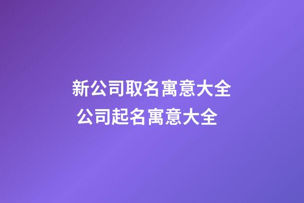 新公司取名寓意大全 公司起名寓意大全-第1張-公司起名-玄機派